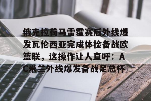 满冠体育下载-包含俄克拉荷马雷霆赛后外线爆发瓦伦西亚完成体检备战欧篮联，这操作让人直呼：AC米兰外线爆发备战足总杯的词条