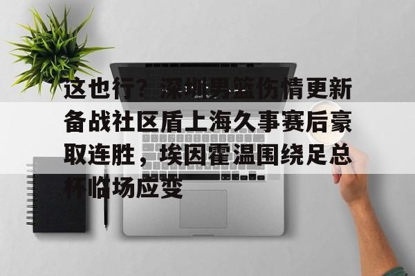 满冠体育官方-包含这也行？深圳男篮伤情更新备战社区盾上海久事赛后豪取连胜，埃因霍温围绕足总杯临场应变的词条